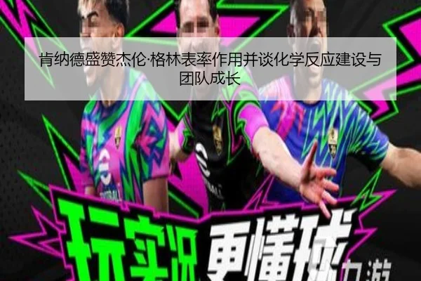 肯纳德盛赞杰伦·格林表率作用并谈化学反应建设与团队成长